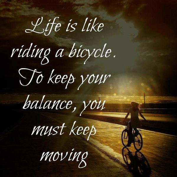 החיים הם כמו רכיבה על אופניים. כדי לשמור על שיווי המשקל, עליך להמשיך הלאה