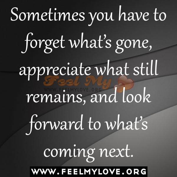 Noen ganger må du glemme hva som er borte, sette pris på det som fortsatt gjenstår og se frem til det som kommer neste