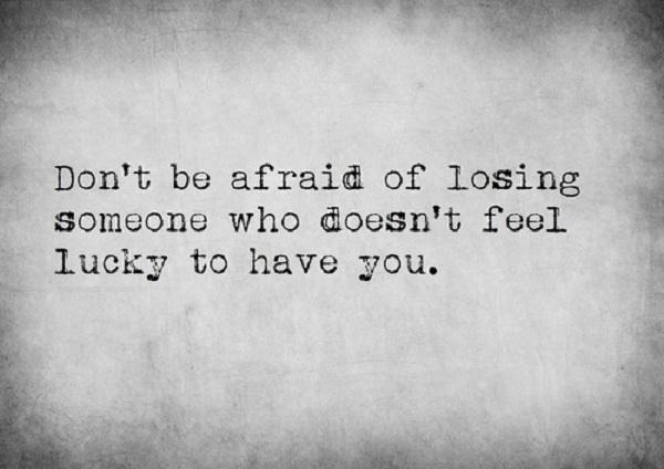 Ikke vær redd for å miste noen som ikke føler deg heldig som har deg