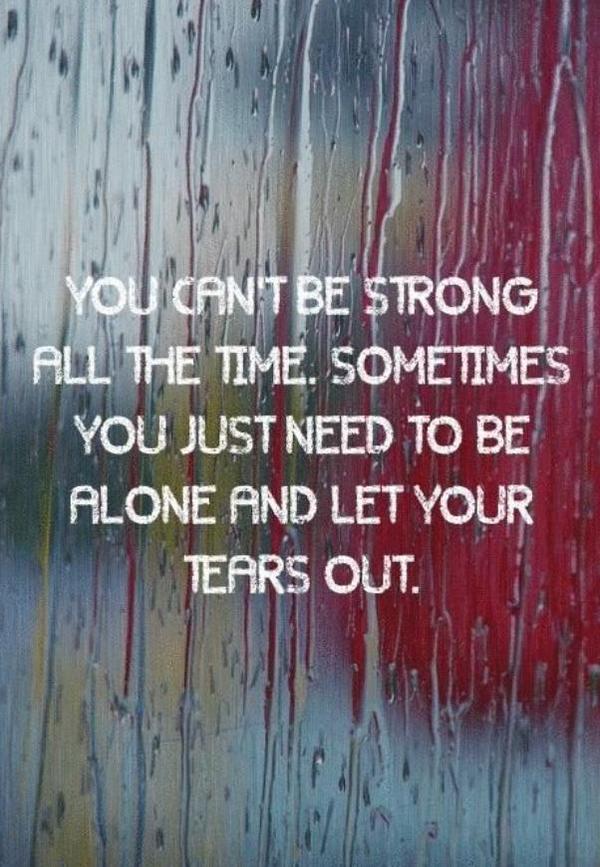 Du kan ikke være sterk hele tiden. Noen ganger trenger du bare å være alene og slippe tårene ut.