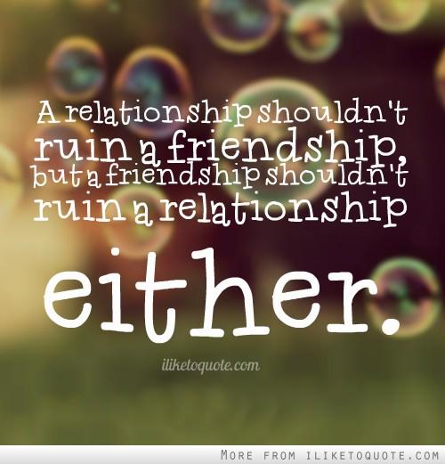 מערכת יחסים לא אמורה להרוס חברות, אבל גם ידידות לא צריכה להרוס מערכת יחסים