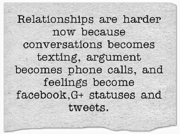 מערכות היחסים קשות יותר כעת מכיוון שהשיחות הפכו למסרונים, וויכוחים הופכים לשיחות טלפון, והרגשות הופכים לפייסבוק, סטטוסים של G+ וציוץ.