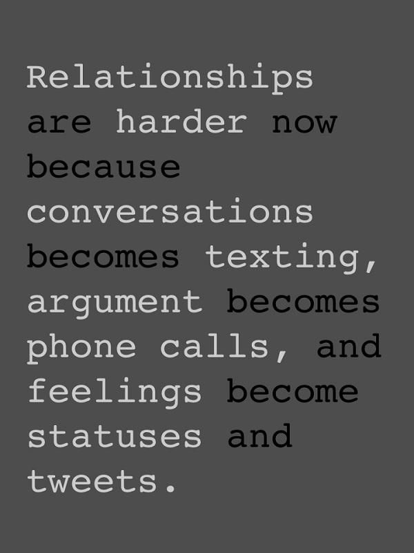 מערכות היחסים קשות יותר כעת מכיוון שהשיחות הפכו למסרונים, וויכוחים הופכים לשיחות טלפון, והרגשות הופכים לעדכוני סטטוס