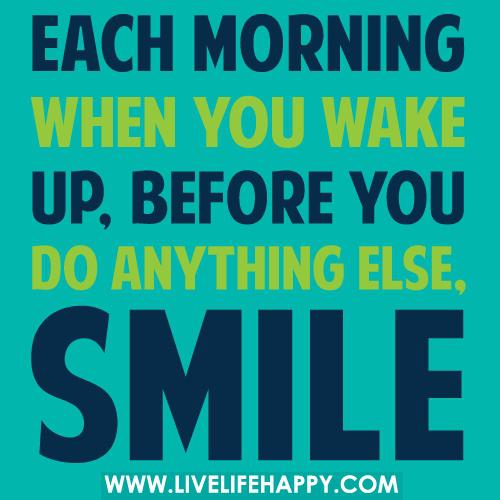 Minden reggel mosolyogj, amikor felébredsz, mielőtt bármi mást tennél