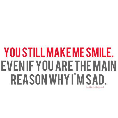 Du får meg fortsatt til å smile. Selv om du er hovedgrunnen til at jeg er sa