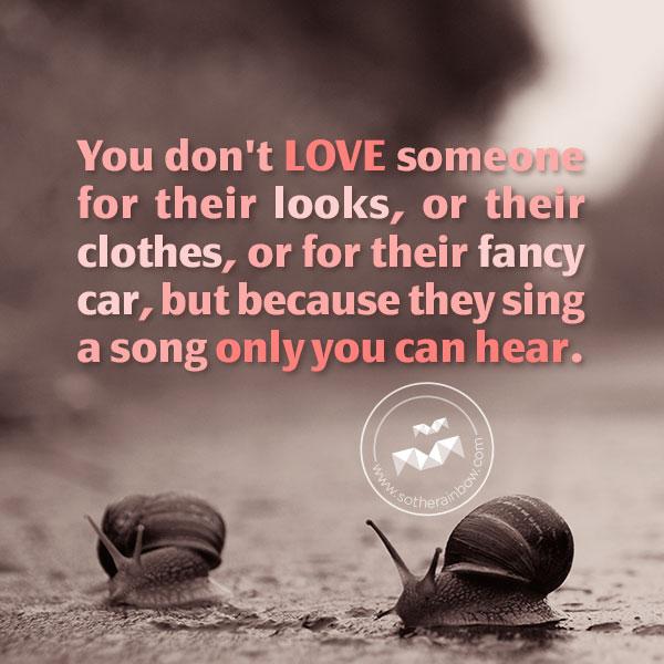 Sanne kjærlighetssitater - Du elsker ikke noen for utseendet, klærne eller for den flotte bilen, men fordi de synger en sang er det bare du som kan høre