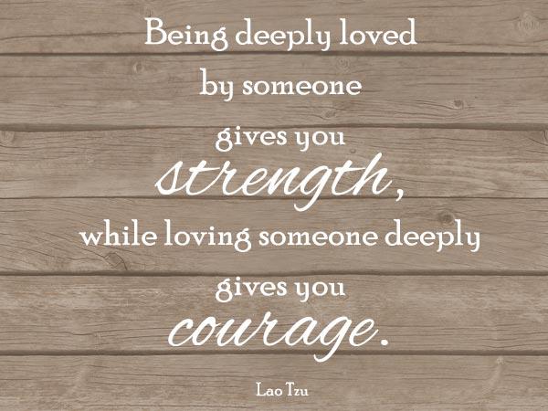 ציטוטים של אהבה אמיתית - להיות אהוב מאוד על ידי מישהו נותן לך כוח ואילו לאהוב מישהו מעניק לך אומץ