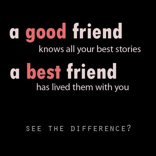 Egy jó barát ismeri a legjobb történeteidet, a legjobb barátod együtt élte veled. Lásd a különbséget?